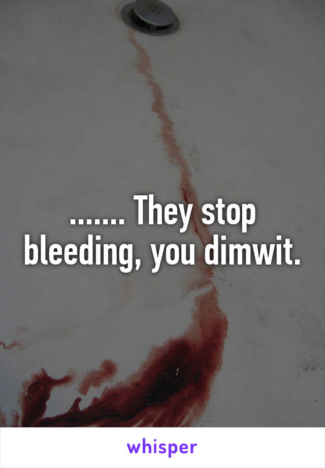 ....... They stop bleeding, you dimwit.