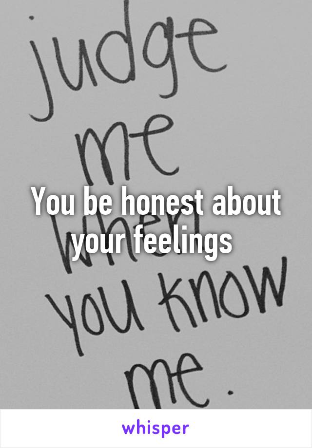 You be honest about your feelings 