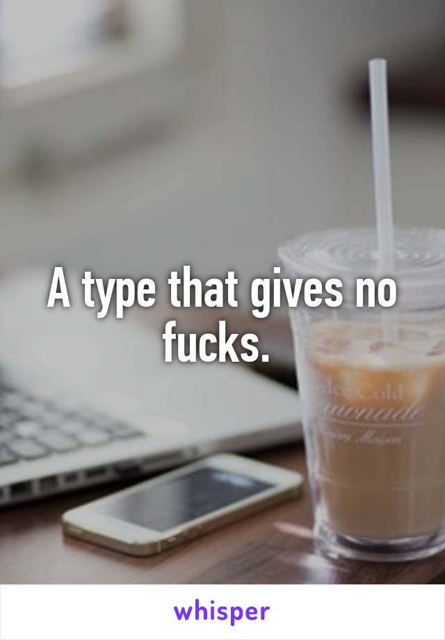 A type that gives no fucks. 