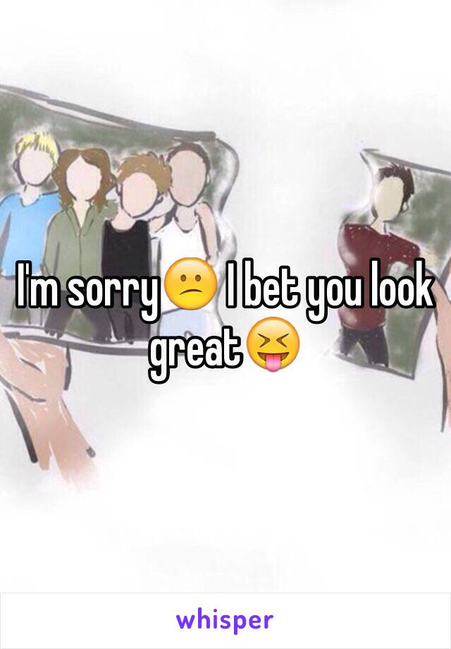 I'm sorry😕 I bet you look great😝