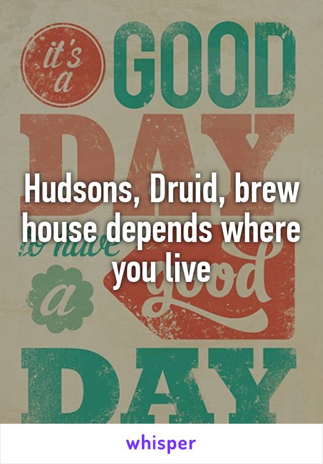 Hudsons, Druid, brew house depends where you live