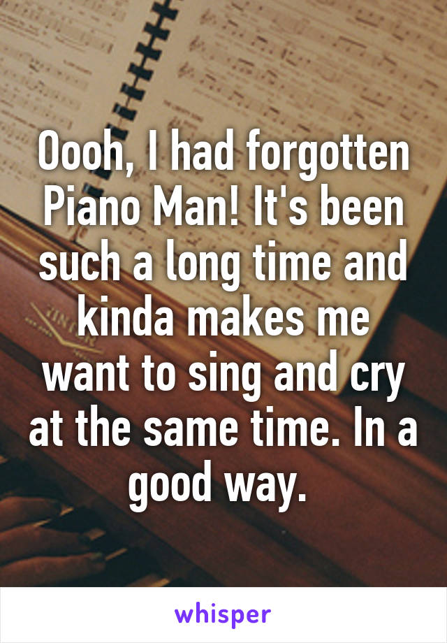 Oooh, I had forgotten Piano Man! It's been such a long time and kinda makes me want to sing and cry at the same time. In a good way. 