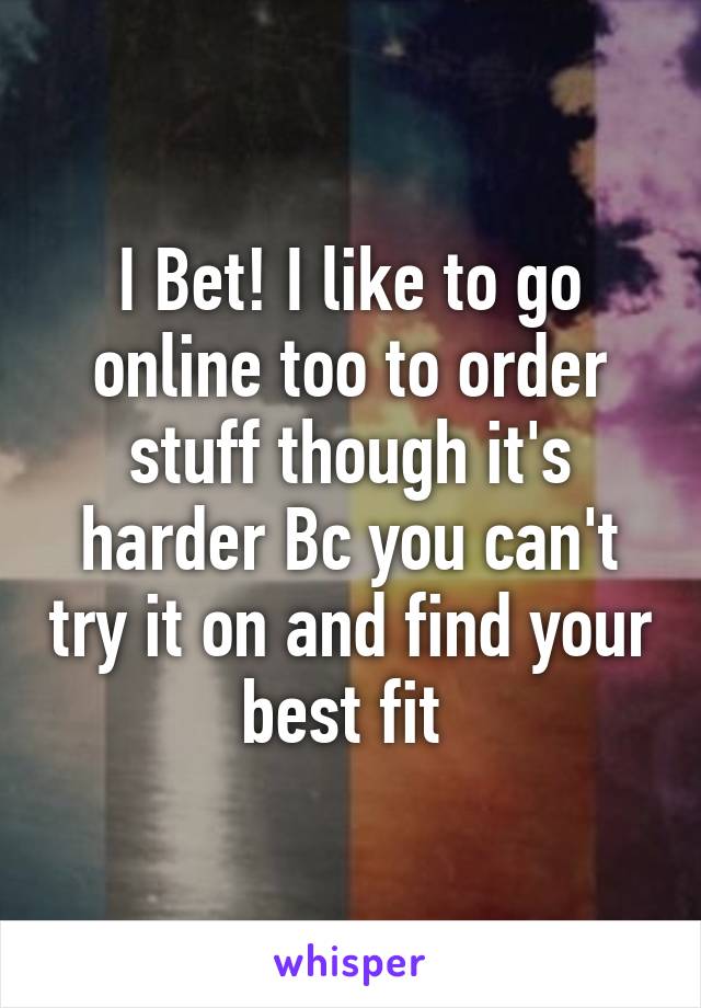 I Bet! I like to go online too to order stuff though it's harder Bc you can't try it on and find your best fit 