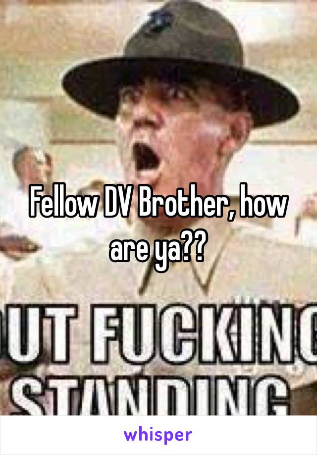 Fellow DV Brother, how are ya??