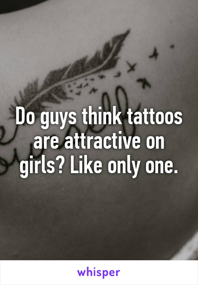 Do guys think tattoos are attractive on girls? Like only one.