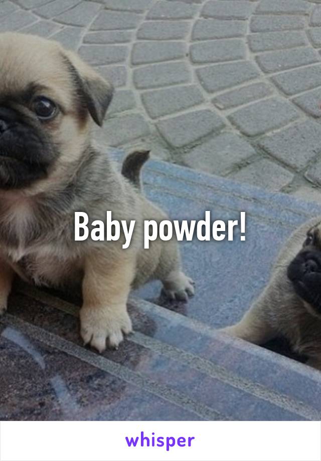 Baby powder!