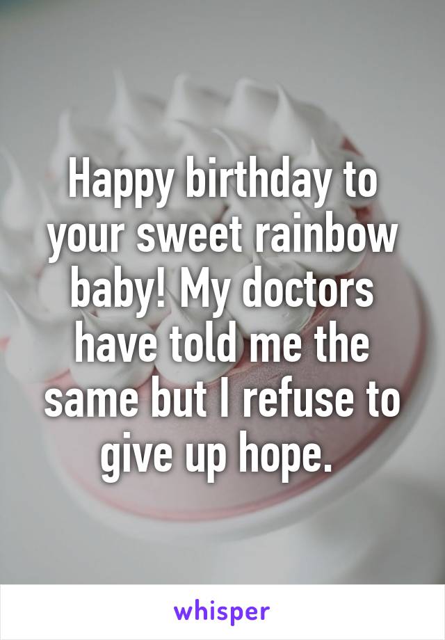 Happy birthday to your sweet rainbow baby! My doctors have told me the same but I refuse to give up hope. 