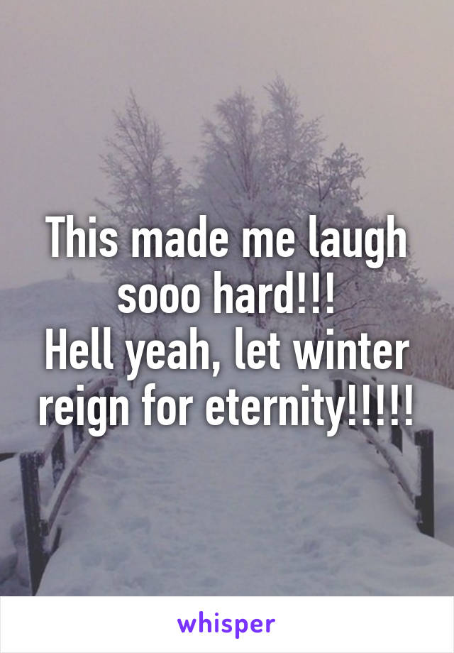 This made me laugh sooo hard!!!
Hell yeah, let winter reign for eternity!!!!!