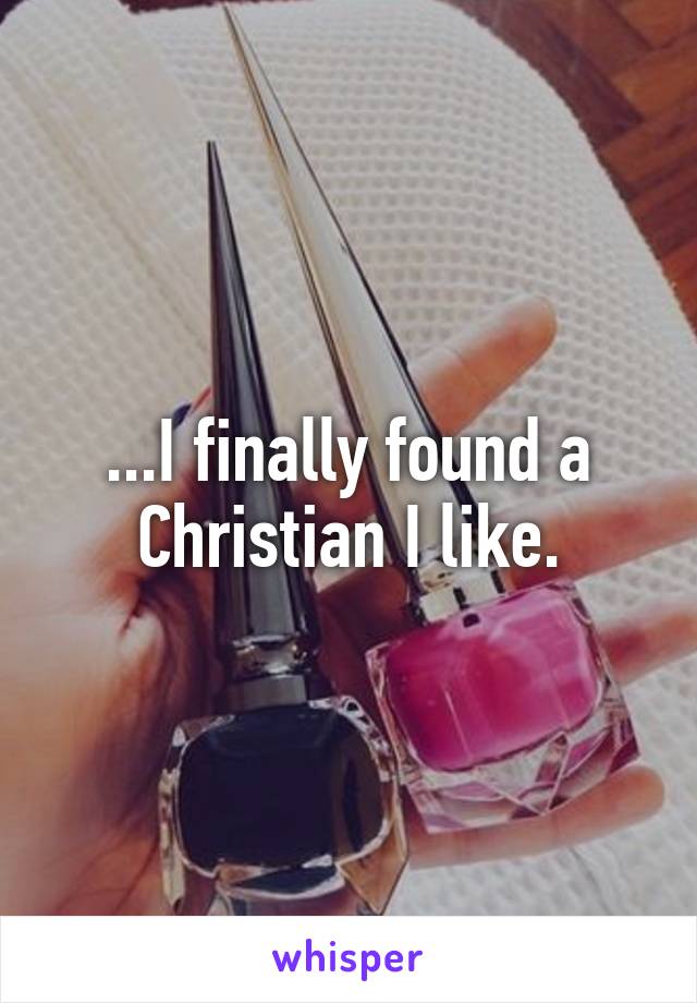 ...I finally found a Christian I like.