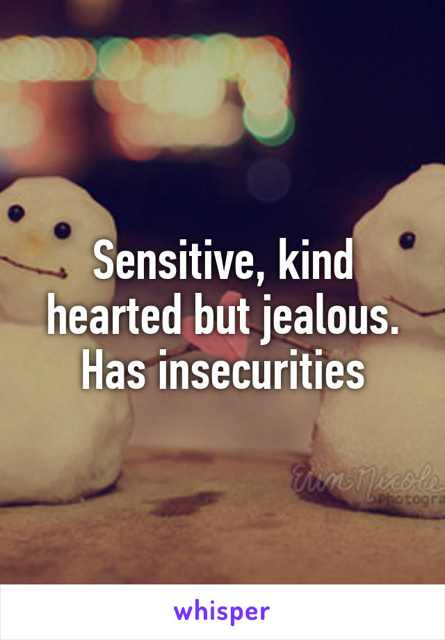 Sensitive, kind hearted but jealous. Has insecurities