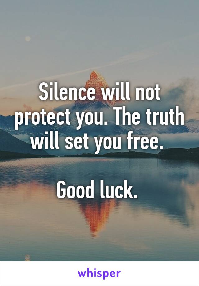 Silence will not protect you. The truth will set you free. 

Good luck. 