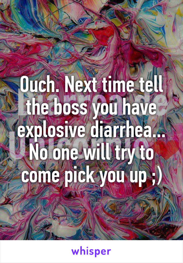 Ouch. Next time tell the boss you have explosive diarrhea... No one will try to come pick you up ;)