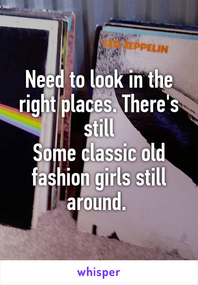 Need to look in the right places. There's still
Some classic old fashion girls still around. 