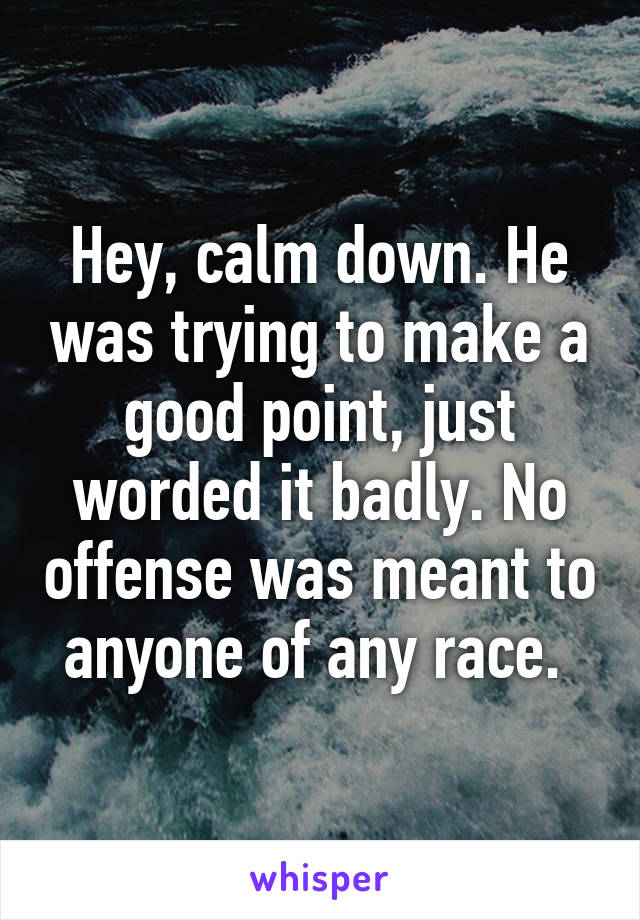 Hey, calm down. He was trying to make a good point, just worded it badly. No offense was meant to anyone of any race. 