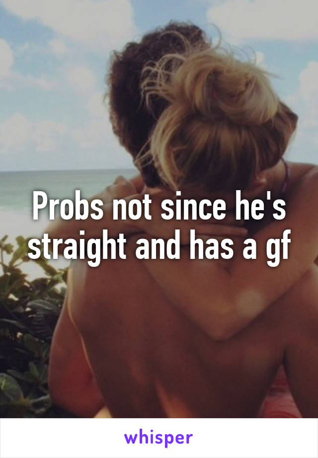 Probs not since he's straight and has a gf