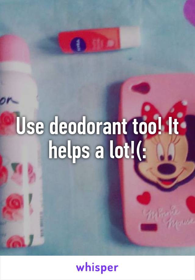 Use deodorant too! It helps a lot!(: