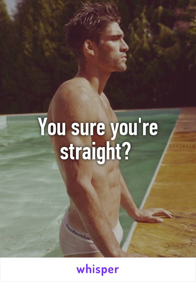 You sure you're straight? 