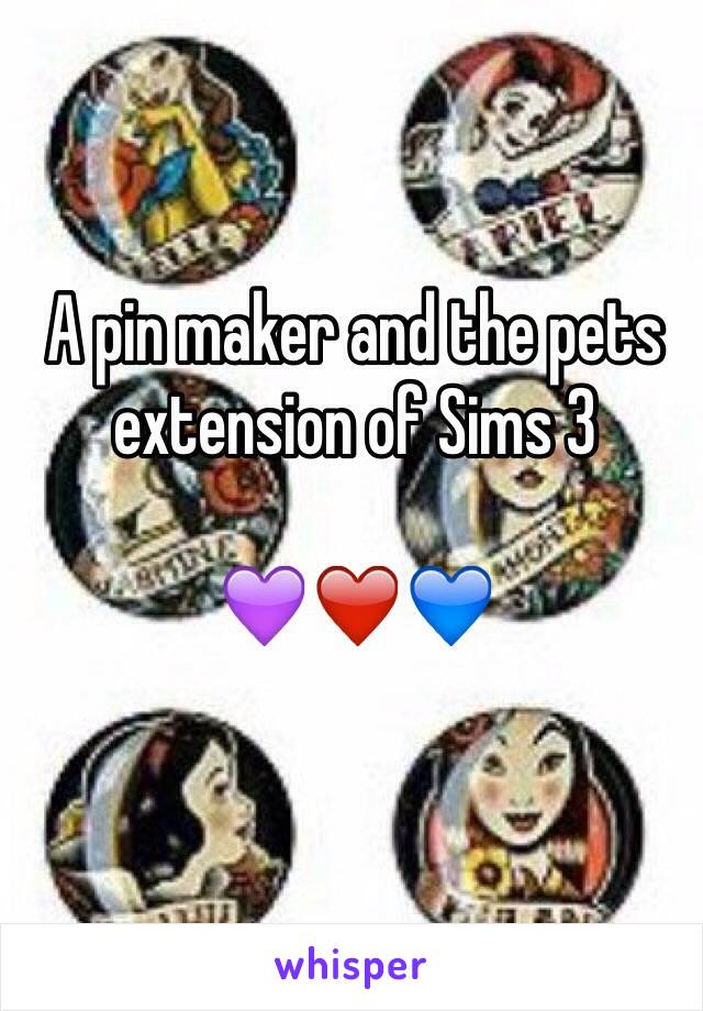 A pin maker and the pets extension of Sims 3

💜❤️💙