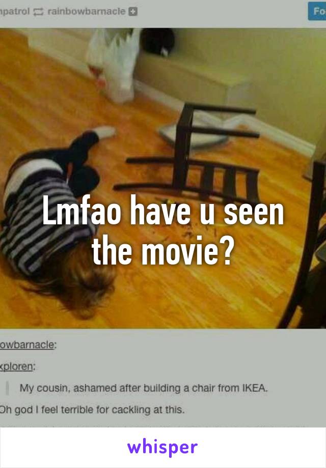 Lmfao have u seen the movie?