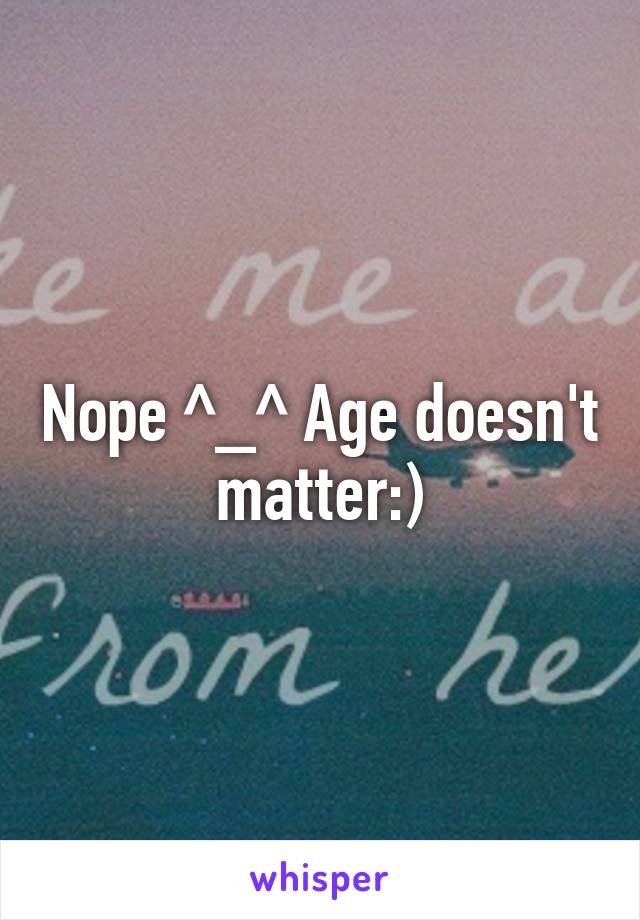 Nope ^_^ Age doesn't matter:)