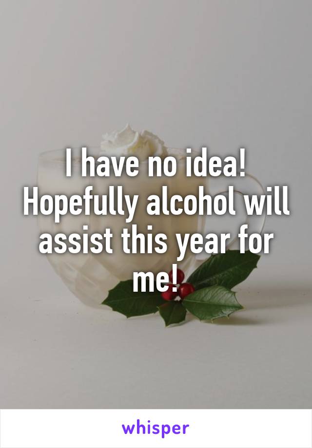 I have no idea! Hopefully alcohol will assist this year for me!