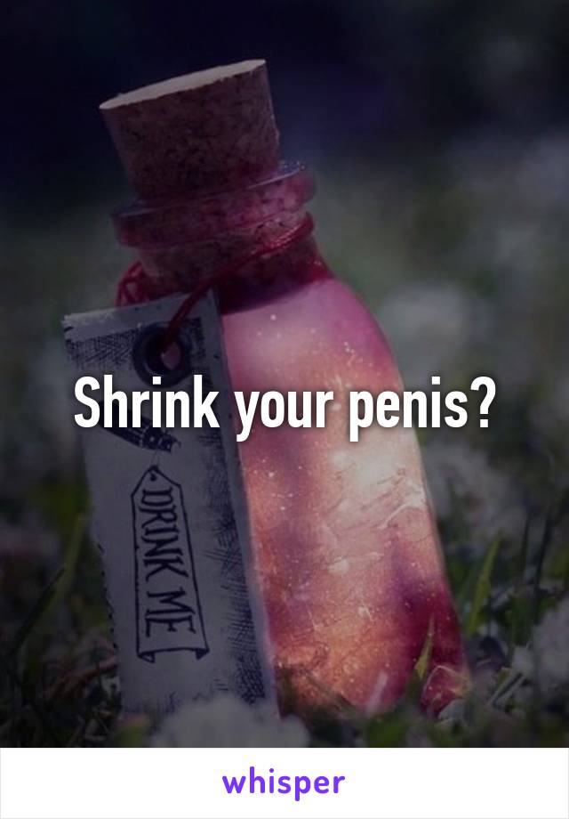 Shrink your penis?