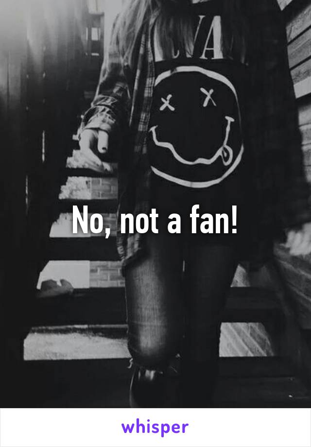 No, not a fan!