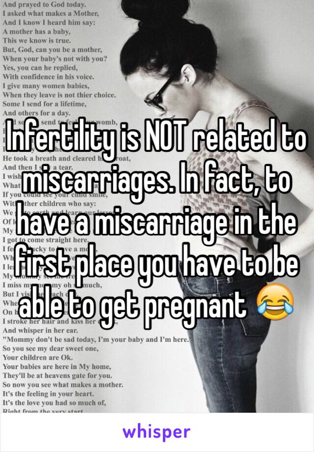 Infertility is NOT related to miscarriages. In fact, to have a miscarriage in the first place you have to be able to get pregnant 😂 