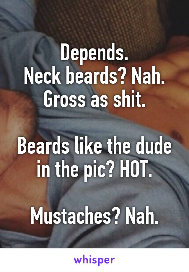 Depends.
Neck beards? Nah. Gross as shit.

Beards like the dude in the pic? HOT.

Mustaches? Nah.