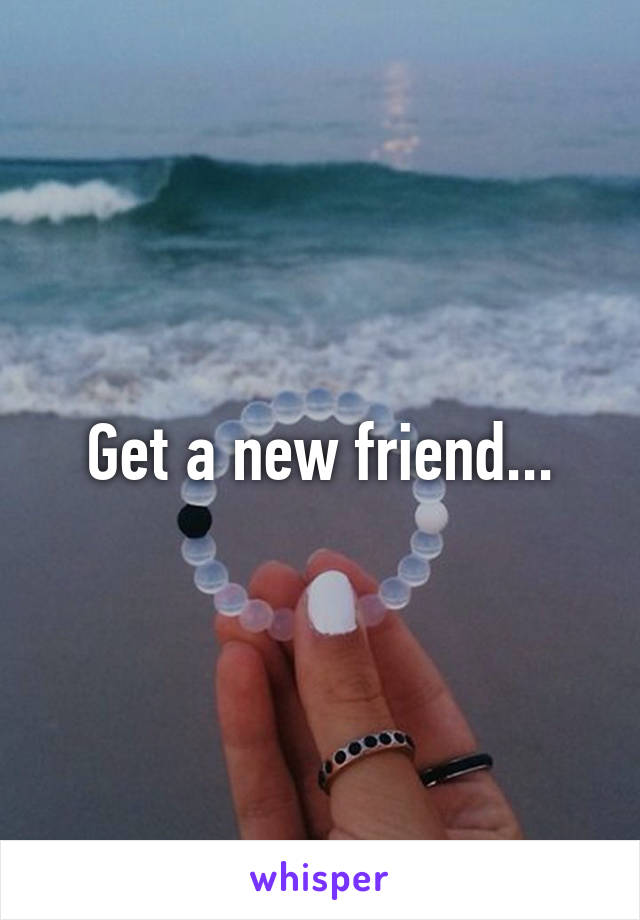 Get a new friend...