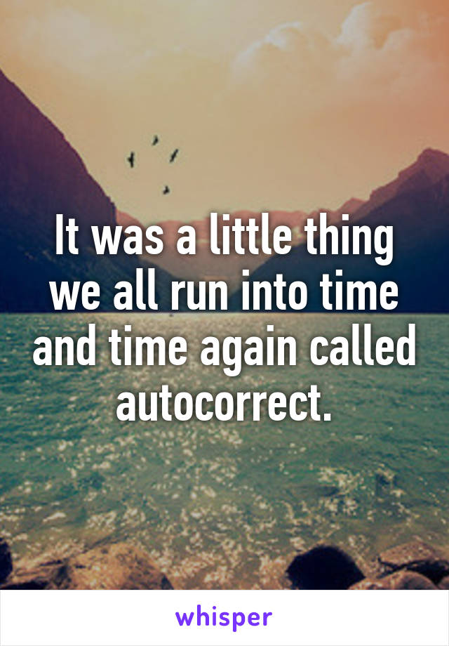 It was a little thing we all run into time and time again called autocorrect.