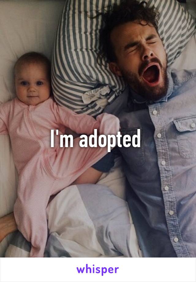 I'm adopted 