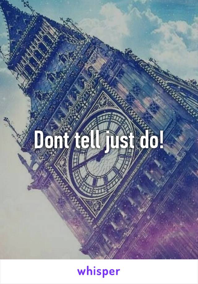 Dont tell just do!