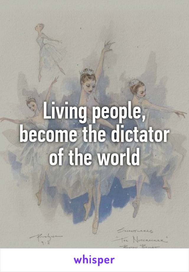 Living people, become the dictator of the world