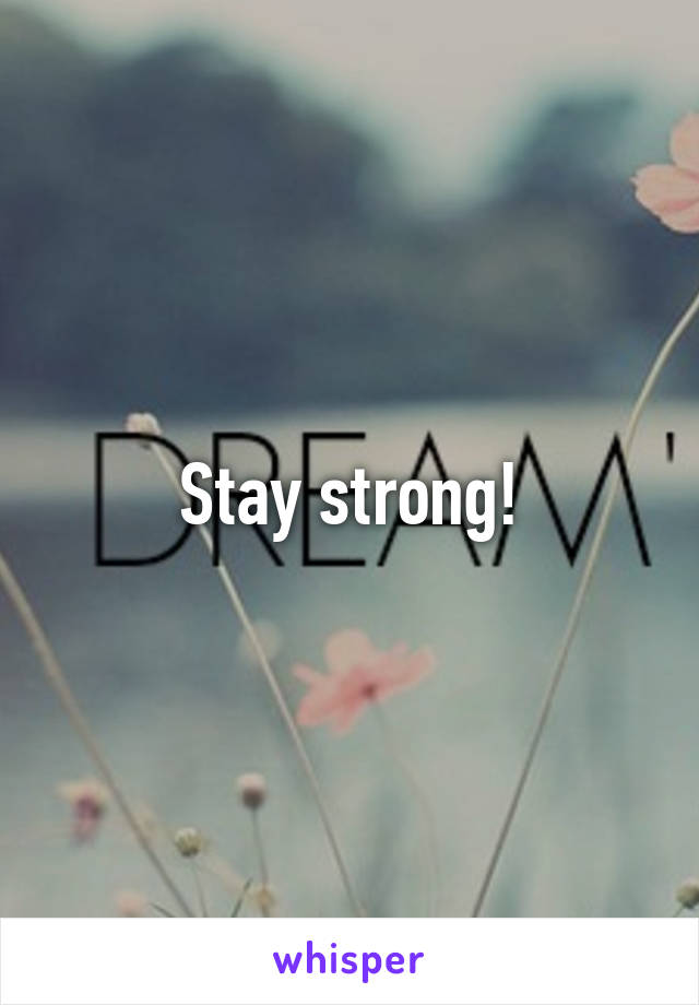 Stay strong!