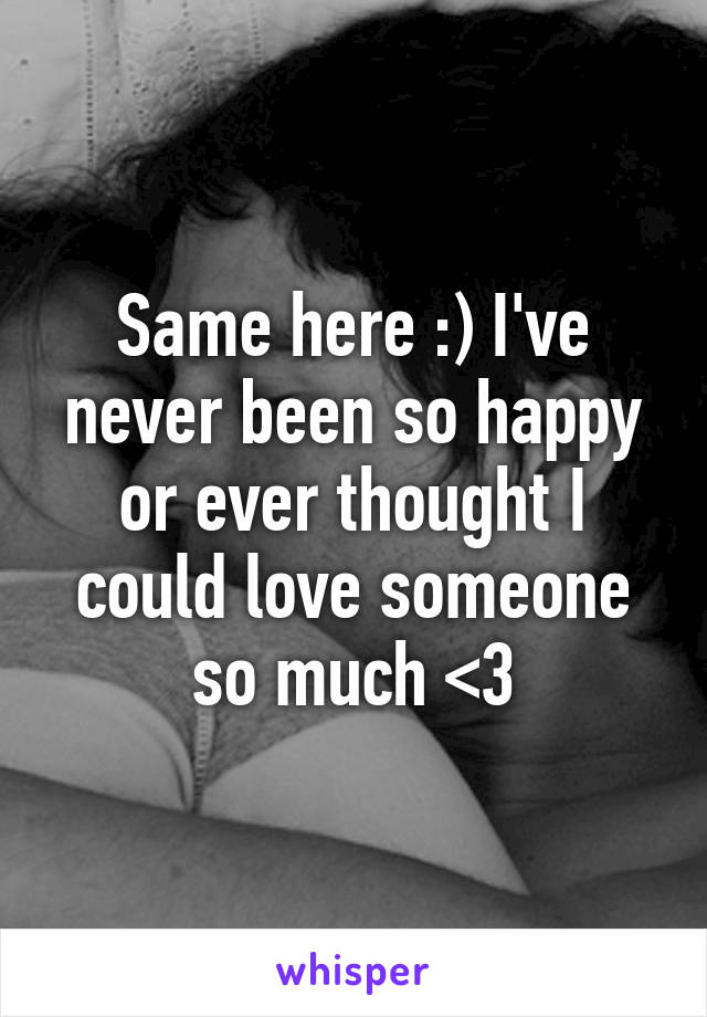 Same here :) I've never been so happy or ever thought I could love someone so much <3