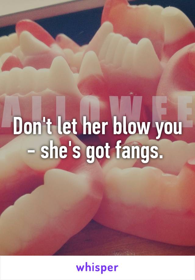 Don't let her blow you - she's got fangs. 