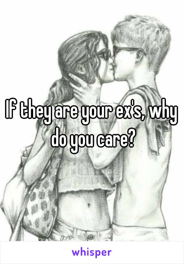 If they are your ex's, why do you care?