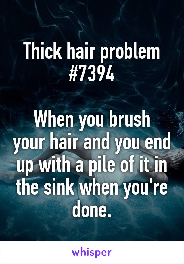 Thick hair problem #7394

When you brush your hair and you end up with a pile of it in the sink when you're done.