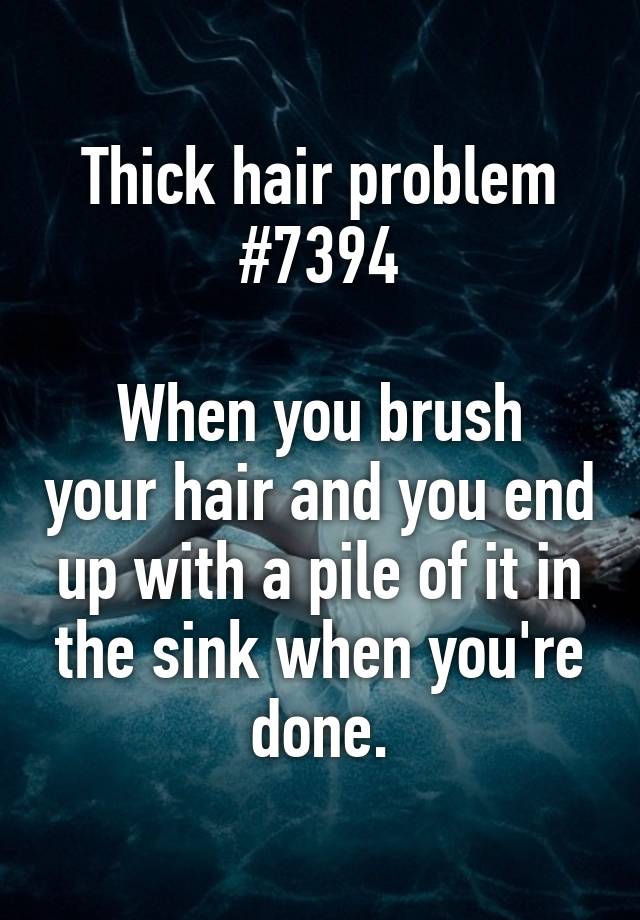 Thick hair problem #7394

When you brush your hair and you end up with a pile of it in the sink when you're done.