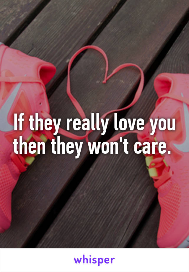 If they really love you then they won't care. 