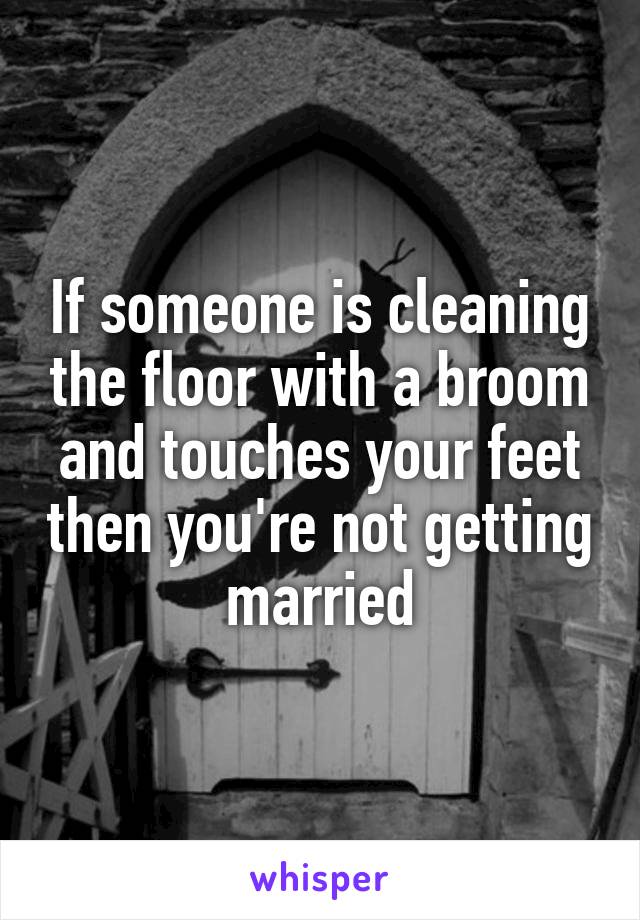 If someone is cleaning the floor with a broom and touches your feet then you're not getting married