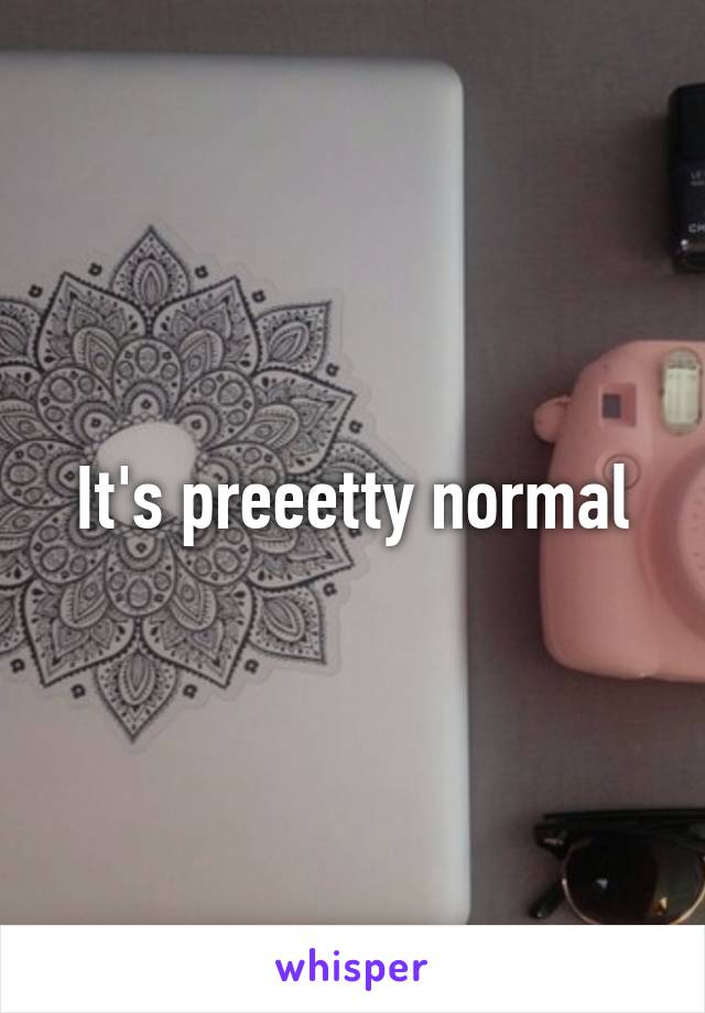 It's preeetty normal