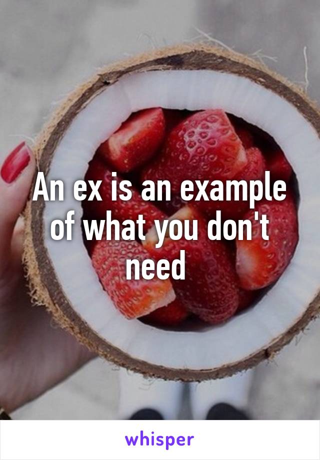 An ex is an example of what you don't need 