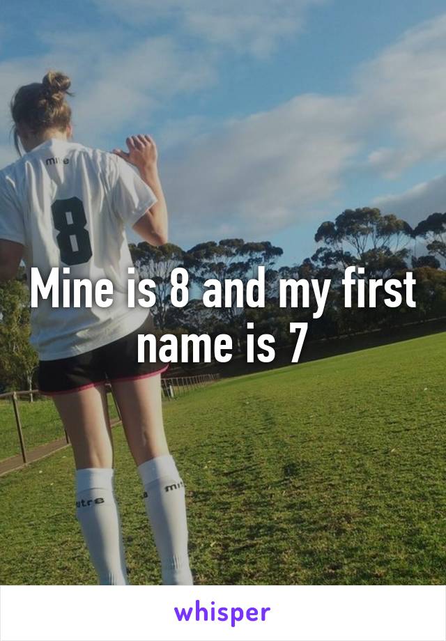 Mine is 8 and my first name is 7