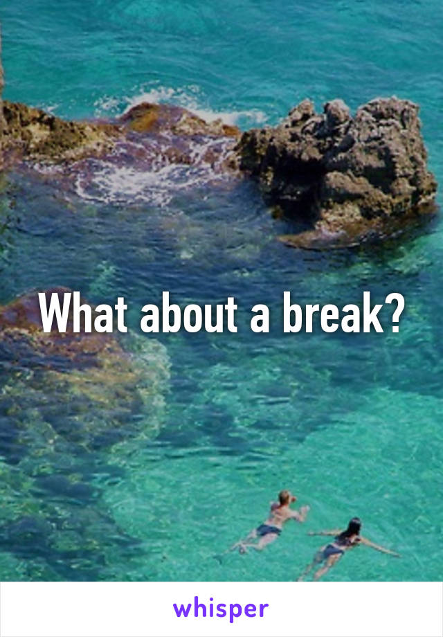 What about a break?