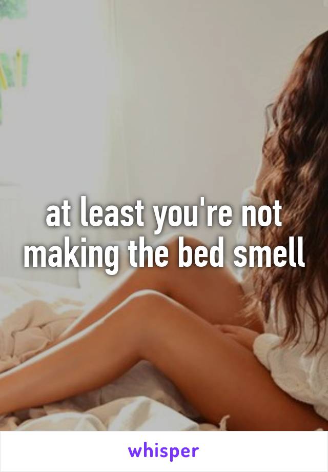 at least you're not making the bed smell