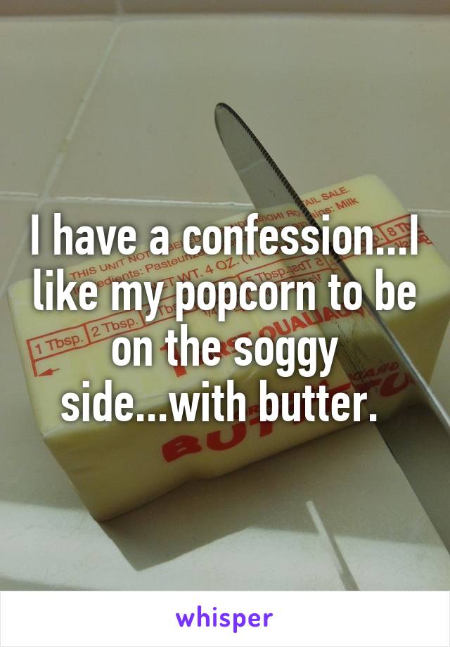 I have a confession...I like my popcorn to be on the soggy side...with butter. 