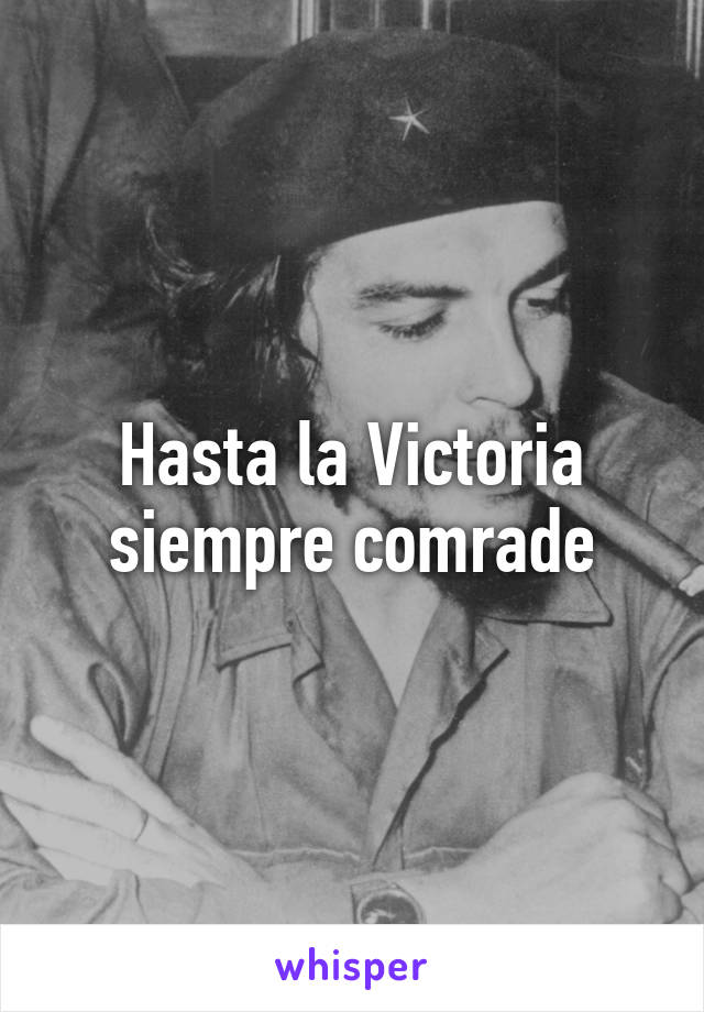 Hasta la Victoria siempre comrade