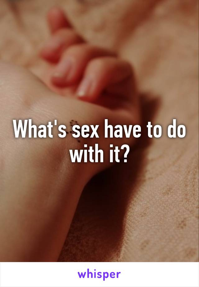 What's sex have to do with it?